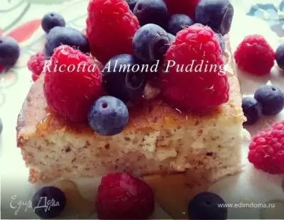 Ягодно-миндальный пудинг с рикоттой (Ricotta Almond Pudding)